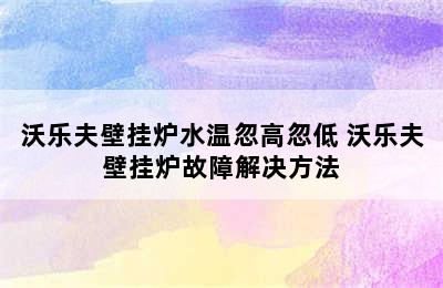 沃乐夫壁挂炉水温忽高忽低 沃乐夫壁挂炉故障解决方法